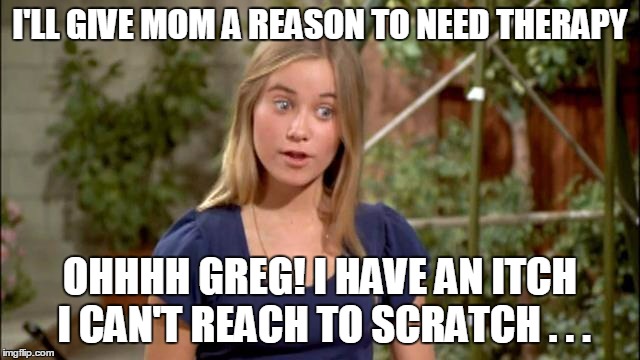 I'LL GIVE MOM A REASON TO NEED THERAPY OHHHH GREG! I HAVE AN ITCH I CAN'T REACH TO SCRATCH . . . | made w/ Imgflip meme maker