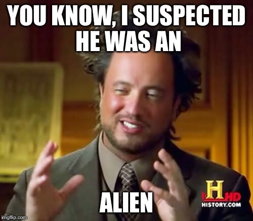 Ancient Aliens Meme | YOU KNOW, I SUSPECTED HE WAS AN ALIEN | image tagged in memes,ancient aliens | made w/ Imgflip meme maker