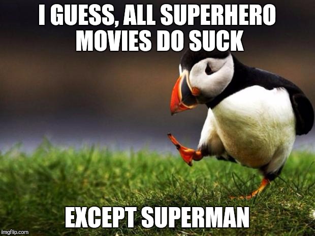 Unpopular Opinion Puffin | I GUESS, ALL SUPERHERO MOVIES DO SUCK; EXCEPT SUPERMAN | image tagged in memes,unpopular opinion puffin | made w/ Imgflip meme maker