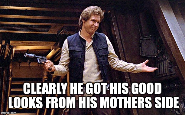 Han Solo Modest | CLEARLY HE GOT HIS GOOD LOOKS FROM HIS MOTHERS SIDE | image tagged in han solo modest | made w/ Imgflip meme maker