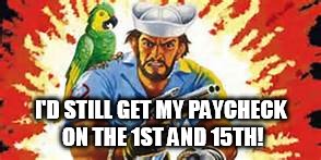 I'D STILL GET MY PAYCHECK ON THE 1ST AND 15TH! | made w/ Imgflip meme maker