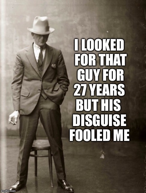 Government Agent Man | I LOOKED FOR THAT GUY FOR 27 YEARS BUT HIS DISGUISE FOOLED ME | image tagged in government agent man | made w/ Imgflip meme maker