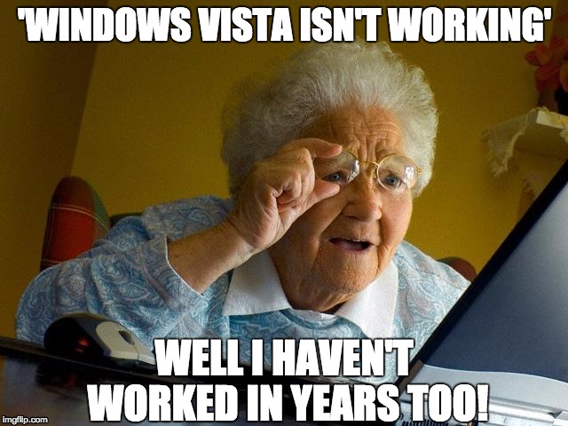 Windows Vista is retired like Grandma | 'WINDOWS VISTA ISN'T WORKING'; WELL I HAVEN'T WORKED IN YEARS TOO! | image tagged in memes,grandma finds the internet | made w/ Imgflip meme maker