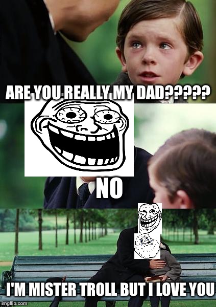 Finding Neverland | ARE YOU REALLY MY DAD????? NO; I'M MISTER TROLL BUT I LOVE YOU | image tagged in memes,finding neverland | made w/ Imgflip meme maker