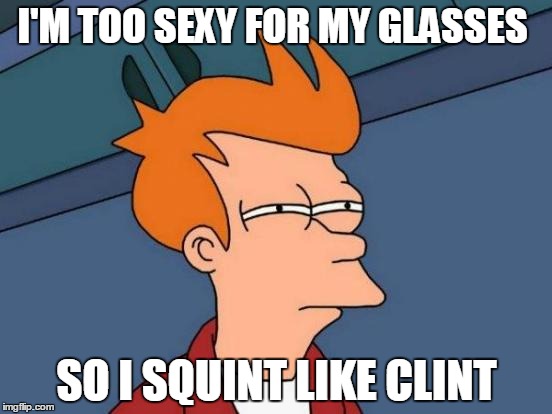 Futurama Fry Meme | I'M TOO SEXY FOR MY GLASSES; SO I SQUINT LIKE CLINT | image tagged in memes,futurama fry | made w/ Imgflip meme maker