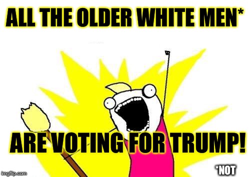 X All The Y Meme | ALL THE OLDER WHITE MEN* ARE VOTING FOR TRUMP! *NOT | image tagged in memes,x all the y | made w/ Imgflip meme maker