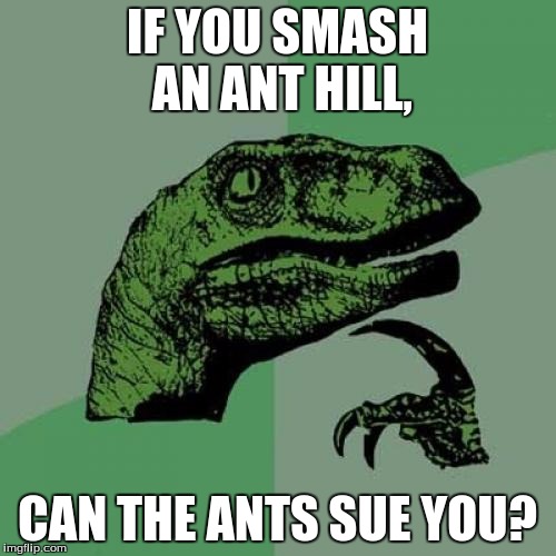 Philosoraptor Meme | IF YOU SMASH AN ANT HILL, CAN THE ANTS SUE YOU? | image tagged in memes,philosoraptor | made w/ Imgflip meme maker