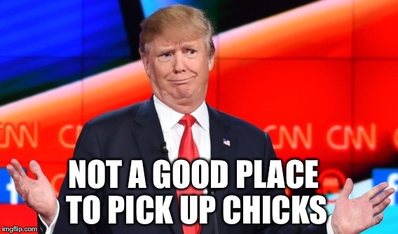NOT A GOOD PLACE TO PICK UP CHICKS | made w/ Imgflip meme maker