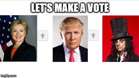 The Vote | LET'S MAKE A VOTE | image tagged in memes,hillary clinton,donald trump,alice cooper | made w/ Imgflip meme maker