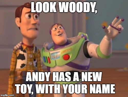 X, X Everywhere Meme | LOOK WOODY, ANDY HAS A NEW TOY, WITH YOUR NAME | image tagged in memes,x x everywhere | made w/ Imgflip meme maker