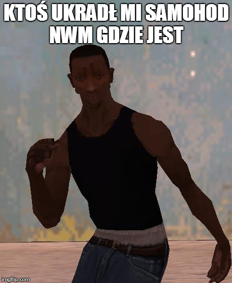 KTOŚ UKRADŁ MI SAMOHOD NWM GDZIE JEST | made w/ Imgflip meme maker