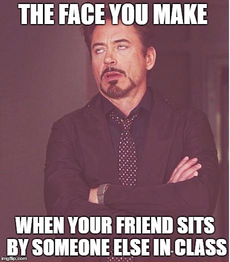 Face You Make Robert Downey Jr Meme | THE FACE YOU MAKE; WHEN YOUR FRIEND SITS BY SOMEONE ELSE IN CLASS | image tagged in memes,face you make robert downey jr | made w/ Imgflip meme maker