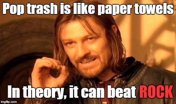 One Does Not Simply | Pop trash is like paper towels; In theory, it can beat; ROCK | image tagged in memes,one does not simply | made w/ Imgflip meme maker