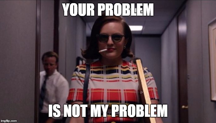 Mad Men Peggy | YOUR PROBLEM; IS NOT MY PROBLEM | image tagged in mad men peggy | made w/ Imgflip meme maker