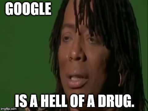 google | GOOGLE; IS A HELL OF A DRUG. | image tagged in rick james,dave chappelle,cocaine,google | made w/ Imgflip meme maker