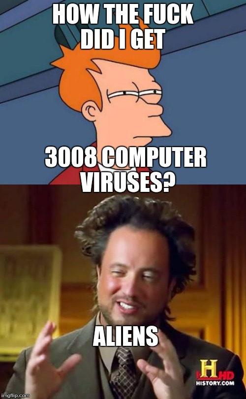 HOW THE F**K DID I GET 3008 COMPUTER VIRUSES? ALIENS | made w/ Imgflip meme maker