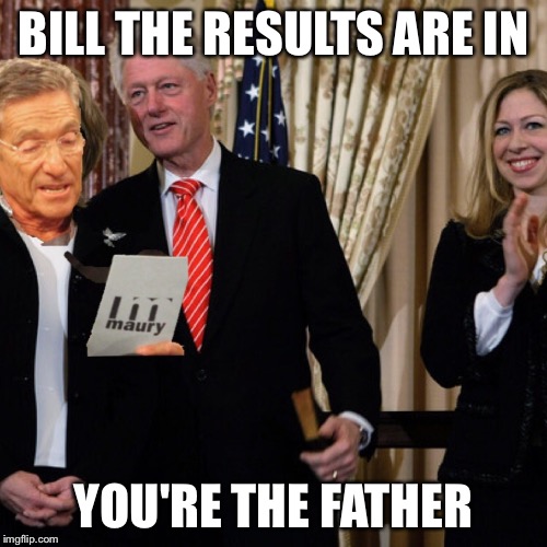 Clintons new child | BILL THE RESULTS ARE IN; YOU'RE THE FATHER | image tagged in hillary clinton,bill clinton - sexual relations,maury results,donald trump | made w/ Imgflip meme maker