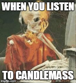 Sitting here alone in darkness waiting to be free... | WHEN YOU LISTEN; TO CANDLEMASS | image tagged in memes,heavy metal,doom metal,candlemass,skeleton,funny | made w/ Imgflip meme maker