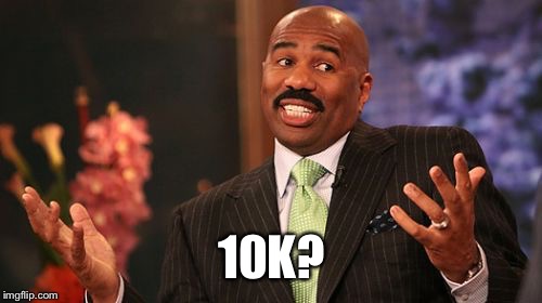 Steve Harvey Meme | 10K? | image tagged in memes,steve harvey | made w/ Imgflip meme maker