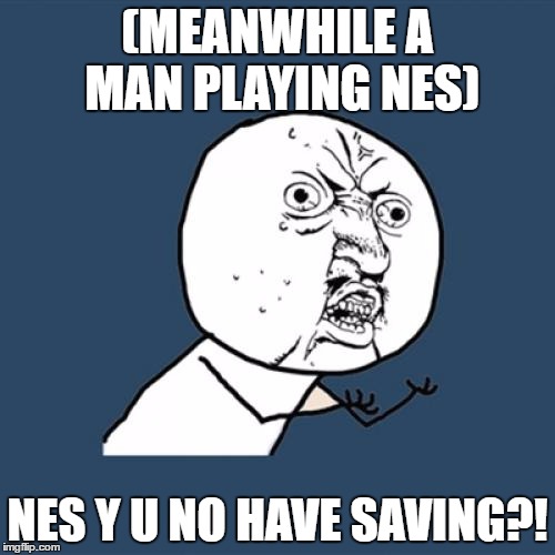 Y U No | (MEANWHILE A MAN PLAYING NES); NES Y U NO HAVE SAVING?! | image tagged in memes,y u no | made w/ Imgflip meme maker