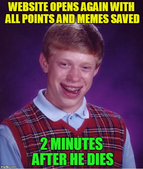 Bad Luck Brian Meme | WEBSITE OPENS AGAIN WITH ALL POINTS AND MEMES SAVED 2 MINUTES AFTER HE DIES | image tagged in memes,bad luck brian | made w/ Imgflip meme maker