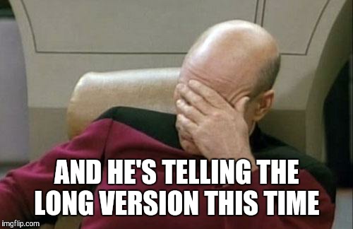 Captain Picard Facepalm Meme | AND HE'S TELLING THE LONG VERSION THIS TIME | image tagged in memes,captain picard facepalm | made w/ Imgflip meme maker
