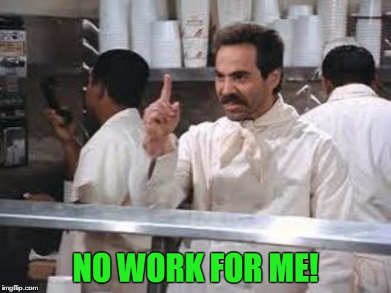 NO WORK FOR ME! | made w/ Imgflip meme maker