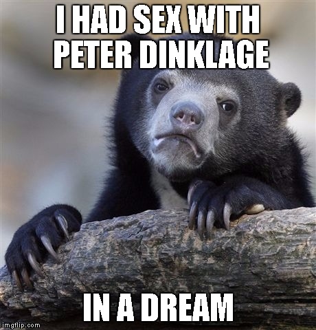 Confession Bear Meme | I HAD SEX WITH PETER DINKLAGE IN A DREAM | image tagged in memes,confession bear | made w/ Imgflip meme maker