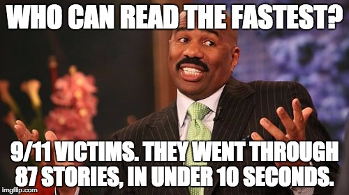 Steve Harvey | WHO CAN READ THE FASTEST? 9/11 VICTIMS. THEY WENT THROUGH 87 STORIES, IN UNDER 10 SECONDS. | image tagged in memes,steve harvey,triggered,physics,suicide,first world problems | made w/ Imgflip meme maker