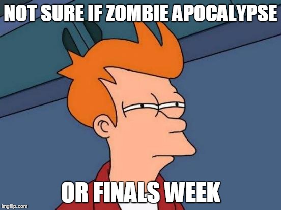 FINALS WEEK!!!!! | NOT SURE IF ZOMBIE APOCALYPSE; OR FINALS WEEK | image tagged in memes,futurama fry | made w/ Imgflip meme maker