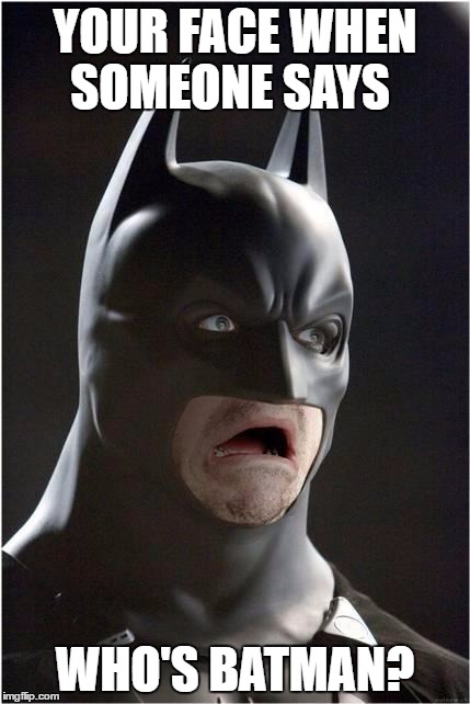 Batman Scared | YOUR FACE WHEN SOMEONE SAYS; WHO'S BATMAN? | image tagged in batman scared | made w/ Imgflip meme maker