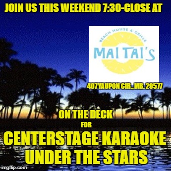 JOIN US THIS WEEKEND 7:30-CLOSE AT; 407 YAUPON CIR., MB. 29577; ON THE DECK; FOR; CENTERSTAGE KARAOKE UNDER THE STARS | made w/ Imgflip meme maker