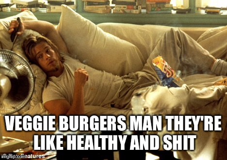 VEGGIE BURGERS MAN THEY'RE LIKE HEALTHY AND SHIT | made w/ Imgflip meme maker