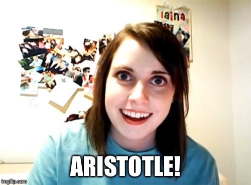 Overly Attached Girlfriend Meme | ARISTOTLE! | image tagged in memes,overly attached girlfriend | made w/ Imgflip meme maker