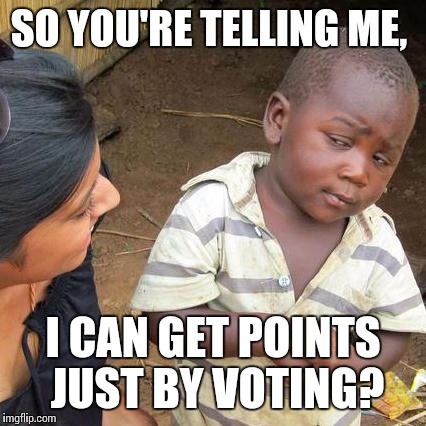 Third World Skeptical Kid Meme |  SO YOU'RE TELLING ME, I CAN GET POINTS JUST BY VOTING? | image tagged in memes,third world skeptical kid | made w/ Imgflip meme maker