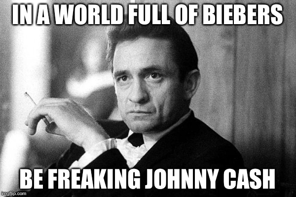 Johnny Cash | IN A WORLD FULL OF BIEBERS; BE FREAKING JOHNNY CASH | image tagged in johnny cash | made w/ Imgflip meme maker