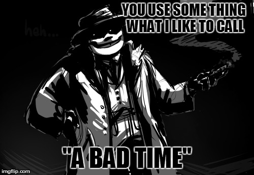 YOU USE SOME THING WHAT I LIKE TO CALL "A BAD TIME" | made w/ Imgflip meme maker