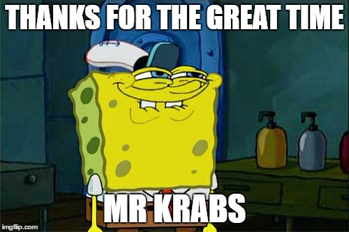 Don't You Squidward Meme | THANKS FOR THE GREAT TIME; MR KRABS | image tagged in memes,dont you squidward | made w/ Imgflip meme maker