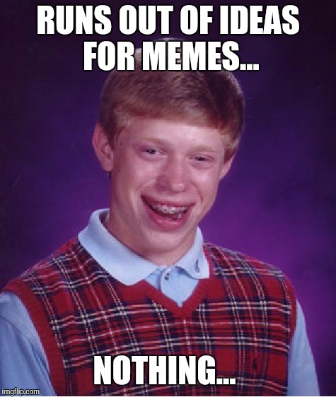 Bad Luck Brian Meme |  RUNS OUT OF IDEAS FOR MEMES... NOTHING... | image tagged in memes,bad luck brian,funny | made w/ Imgflip meme maker