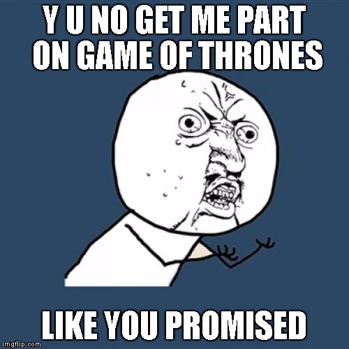 Y U No Meme | Y U NO GET ME PART ON GAME OF THRONES LIKE YOU PROMISED | image tagged in memes,y u no | made w/ Imgflip meme maker