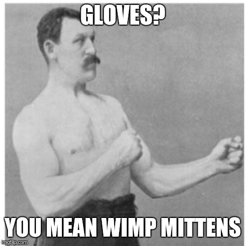 Overly Manly Man | GLOVES? YOU MEAN WIMP MITTENS | image tagged in memes,overly manly man | made w/ Imgflip meme maker