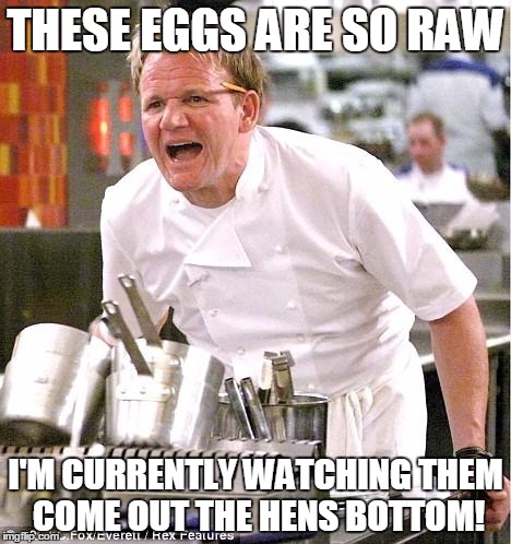Chef Gordon Ramsay | THESE EGGS ARE SO RAW; I'M CURRENTLY WATCHING THEM COME OUT THE HENS BOTTOM! | image tagged in memes,chef gordon ramsay | made w/ Imgflip meme maker