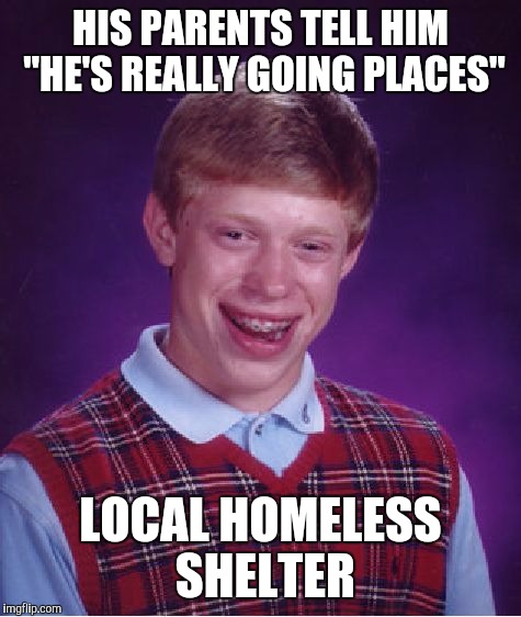 Bad Luck Brian Meme | HIS PARENTS TELL HIM "HE'S REALLY GOING PLACES"; LOCAL HOMELESS SHELTER | image tagged in memes,bad luck brian | made w/ Imgflip meme maker