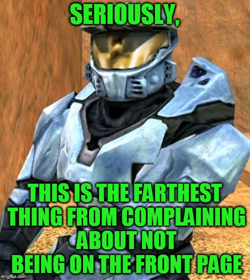 Church RvB Season 1 | SERIOUSLY, THIS IS THE FARTHEST THING FROM COMPLAINING ABOUT NOT BEING ON THE FRONT PAGE | image tagged in church rvb season 1 | made w/ Imgflip meme maker