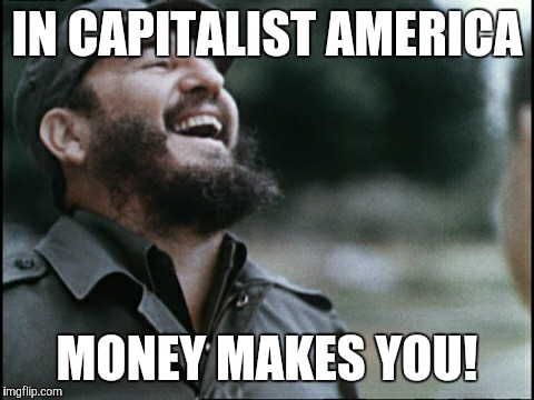 An old joke I pulled on Funnyjunk awhile back | IN CAPITALIST AMERICA; MONEY MAKES YOU! | image tagged in laughing dictator,in soviet russia,america ftw,funny,memes | made w/ Imgflip meme maker