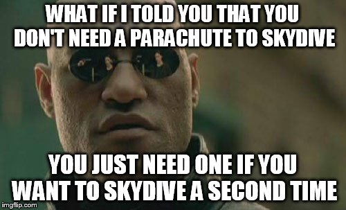Matrix Morpheus Meme | WHAT IF I TOLD YOU THAT YOU DON'T NEED A PARACHUTE TO SKYDIVE YOU JUST NEED ONE IF YOU WANT TO SKYDIVE A SECOND TIME | image tagged in memes,matrix morpheus | made w/ Imgflip meme maker