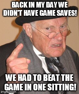 Back In My Day Meme | BACK IN MY DAY WE DIDN'T HAVE GAME SAVES! WE HAD TO BEAT THE GAME IN ONE SITTING! | image tagged in memes,back in my day | made w/ Imgflip meme maker