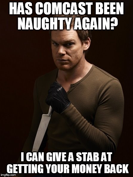 Dexter Weilding Knife | HAS COMCAST BEEN NAUGHTY AGAIN? I CAN GIVE A STAB AT GETTING YOUR MONEY BACK | image tagged in dexter weilding knife | made w/ Imgflip meme maker