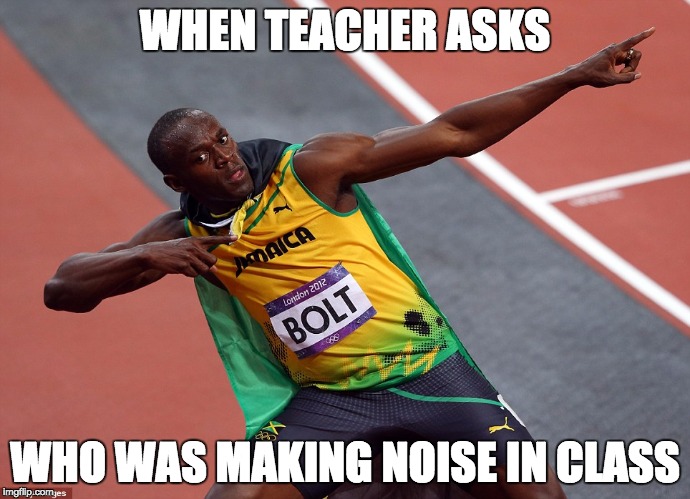 usain bolt | WHEN TEACHER ASKS; WHO WAS MAKING NOISE IN CLASS | image tagged in usain bolt | made w/ Imgflip meme maker