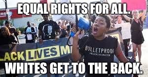 EQUAL RIGHTS FOR ALL. WHITES GET TO THE BACK. | made w/ Imgflip meme maker